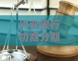 兴业银行协商分期还款被拒怎么办：所需证明、原因及成功案例