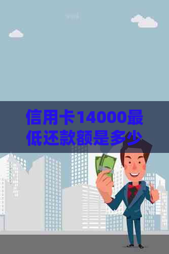 信用卡14000更低还款额是多少？