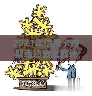 2021年信用卡逾期违约金全面计算指南：了解所有可能性及应对策略