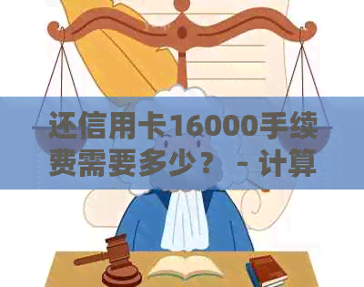 还信用卡16000手续费需要多少？ - 计算信用卡还款手续费的完整指南