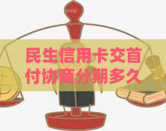 民生信用卡交首付协商分期多久到账及还款放款