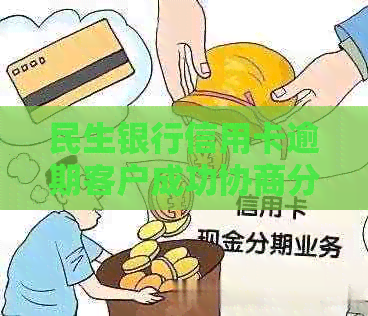 民生银行信用卡逾期客户成功协商分期还款案例分析