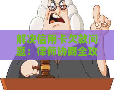 解决信用卡欠款问题：律师协商全攻略及实用建议