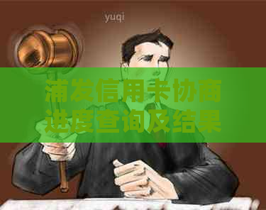 浦发信用卡协商进度查询及结果出炉时间全方位解答