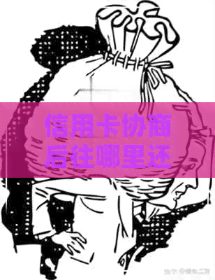 信用卡协商后往哪里还款