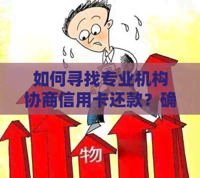 如何寻找专业机构协商信用卡还款？确保安全可靠的方法解析