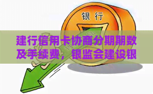 建行信用卡协商分期期数及手续费，银监会建设银行逾期还款处理办法。