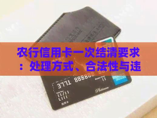 农行信用卡一次结清要求：处理方式、合法性与违约金解析