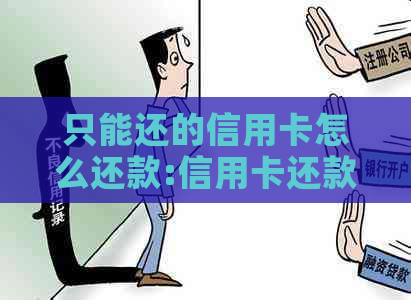 只能还的信用卡怎么还款:信用卡还款与车贷区别,限制消费原因解析