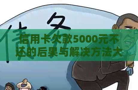 信用卡欠款5000元不还的后果与解决方法大揭秘