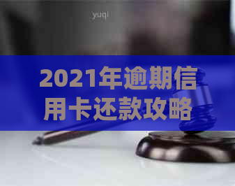 2021年逾期信用卡还款攻略：如何进行有效的协商与分期处理