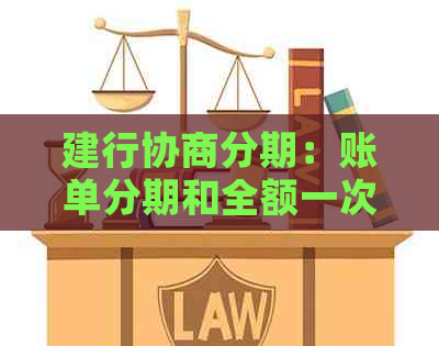 建行协商分期：账单分期和全额一次性还款，你了解清楚了吗？