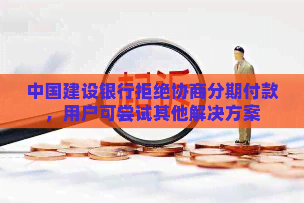 中国建设银行拒绝协商分期付款，用户可尝试其他解决方案