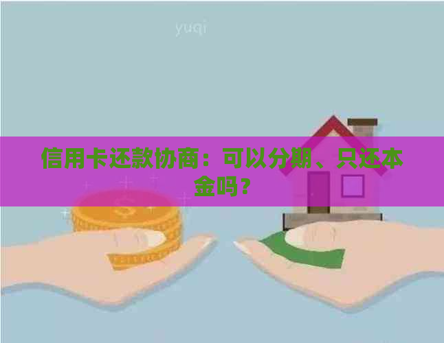 信用卡还款协商：可以分期、只还本金吗？