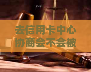 去信用卡中心协商会不会被扣款：解答疑惑与注意事项