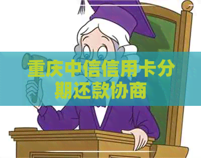 重庆中信信用卡分期还款协商