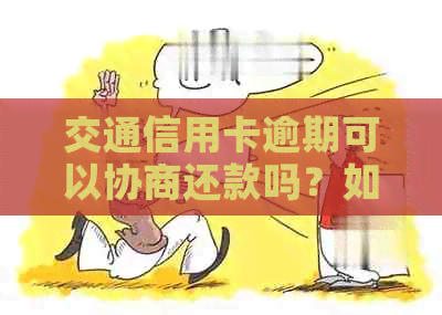 交通信用卡逾期可以协商还款吗？如何与交通银行协商还款及还款期限？