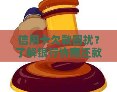 信用卡欠款困扰？了解银行协商还款方案，解决燃眉之急！