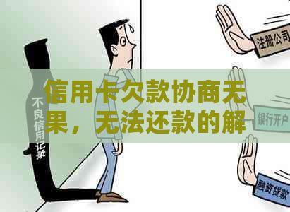 信用卡欠款协商无果，无法还款的解决方案全面解析