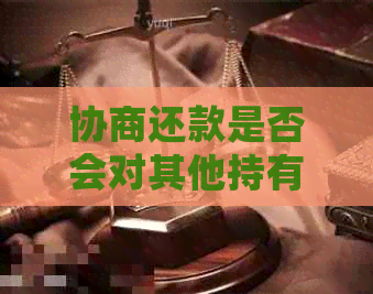 协商还款是否会对其他持有信用卡产生影响？探讨各种可能性并提供解决方案