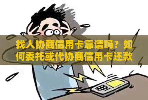 找人协商信用卡靠谱吗？如何委托或代协商信用卡还款及打哪个电话。