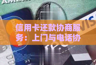 信用卡还款协商服务：上门与电话协商两种方式详细解析及相关注意事项