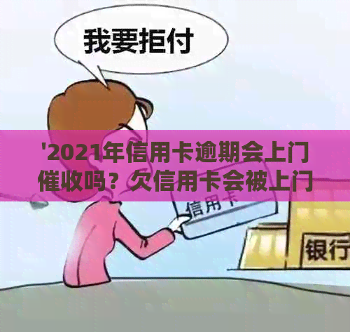 '2021年信用卡逾期会上门吗？欠信用卡会被上门吗？'