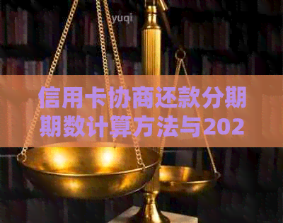 信用卡协商还款分期期数计算方法与2021年相关操作指南