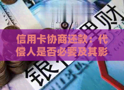 信用卡协商还款：代偿人是否必要及其影响因素全解析