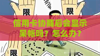 信用卡协商后会显示呆帐吗？怎么办？