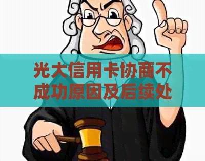 光大信用卡协商不成功原因及后续处理办法