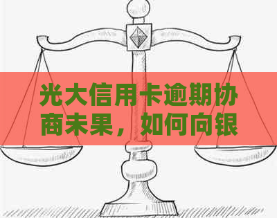 光大信用卡逾期协商未果，如何向银行申诉及有效投诉方法探讨