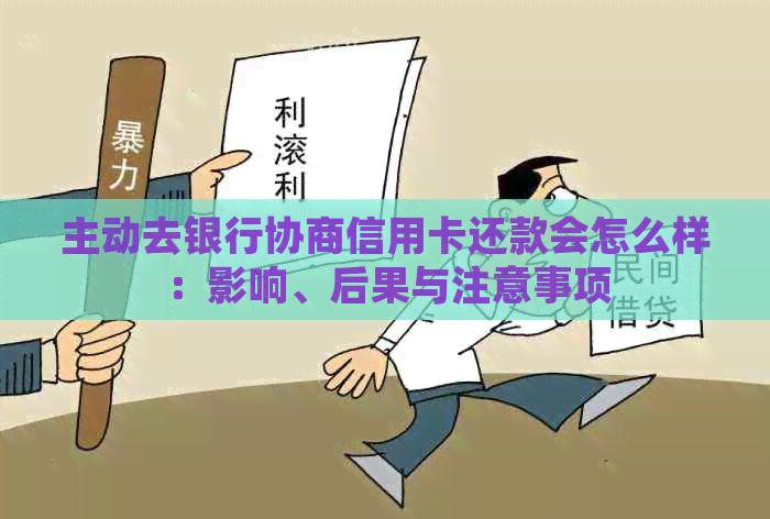 主动去银行协商信用卡还款会怎么样：影响、后果与注意事项