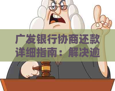 广发银行协商还款详细指南：解决逾期、降低利息和重新规划还款计划的全攻略