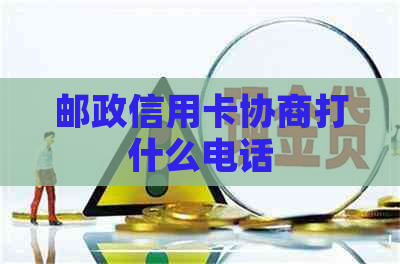 邮政信用卡协商打什么电话