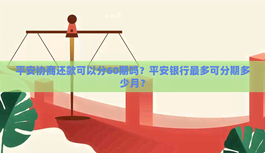 平安协商还款可以分60期吗？平安银行最多可分期多少月？