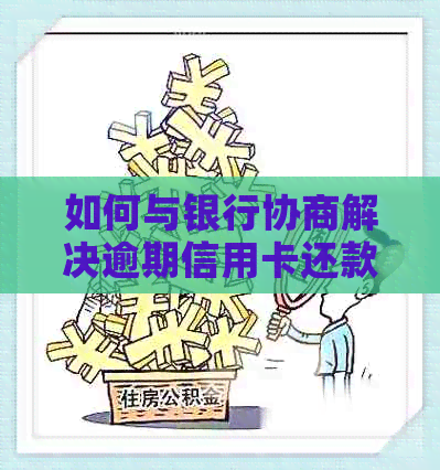 如何与银行协商解决逾期信用卡还款问题：主动沟通，避免欠款进一步累积