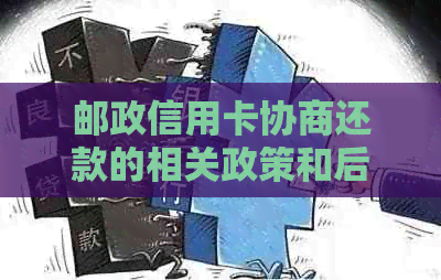 邮政信用卡协商还款的相关政策和后果：如何更大限度地保护自己的信用？