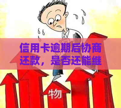 信用卡逾期后协商还款，是否还能继续使用？有哪些注意事项？