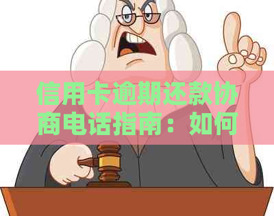 信用卡逾期还款协商电话指南：如何有效联系相关部门解决问题