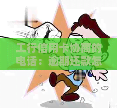 工行信用卡协商的电话：逾期还款怎么协商，去工行协商信用卡还款流程