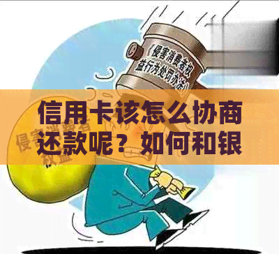 信用卡该怎么协商还款呢？如何和银行沟通还本金和利息？