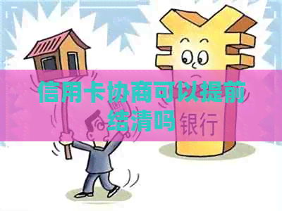 信用卡协商可以提前结清吗