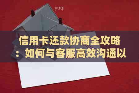 信用卡还款协商全攻略：如何与客服高效沟通以达成更优解决方案