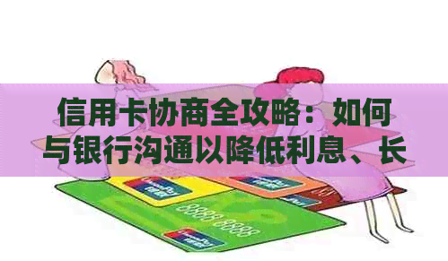 信用卡协商全攻略：如何与银行沟通以降低利息、长还款期限和停止