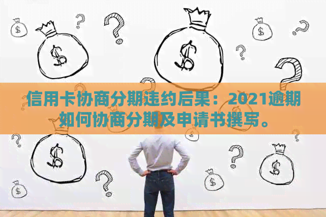 信用卡协商分期违约后果：2021逾期如何协商分期及申请书撰写。