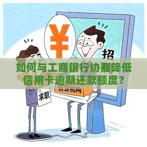 如何与工商银行协商降低信用卡逾期还款额度？