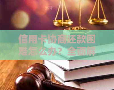 信用卡协商还款困难怎么办？全面解决方案助您渡过难关