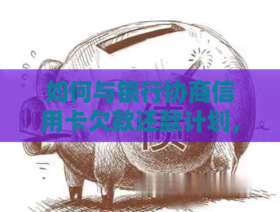 如何与银行协商信用卡欠款还款计划，以解决您的财务困境