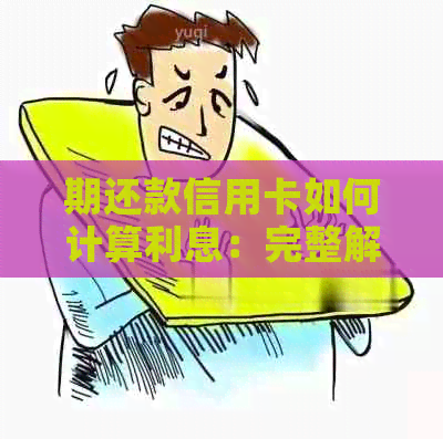 期还款信用卡如何计算利息：完整解答与建议